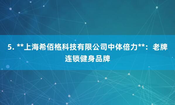 5. **上海希佰格科技有限公司中体倍力**：老牌连锁健身品牌