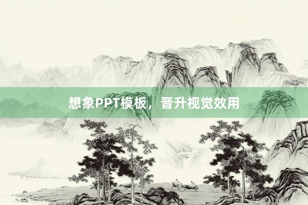 想象PPT模板，晋升视觉效用
