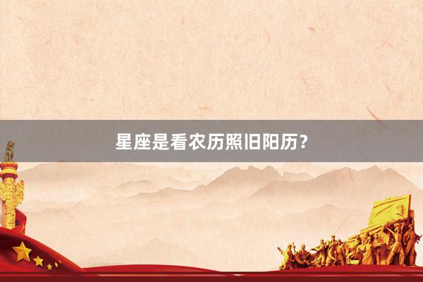 星座是看农历照旧阳历？