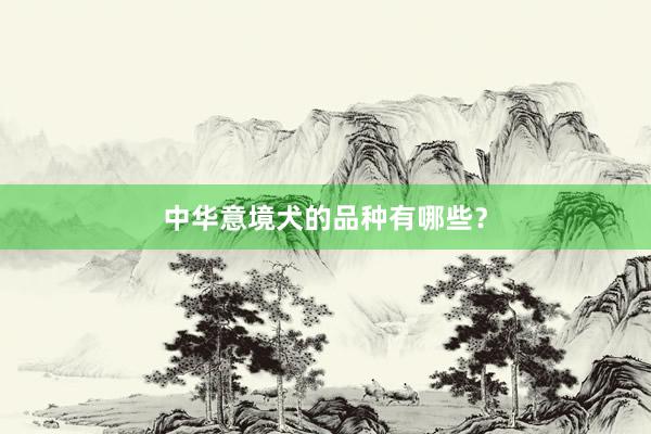 中华意境犬的品种有哪些？